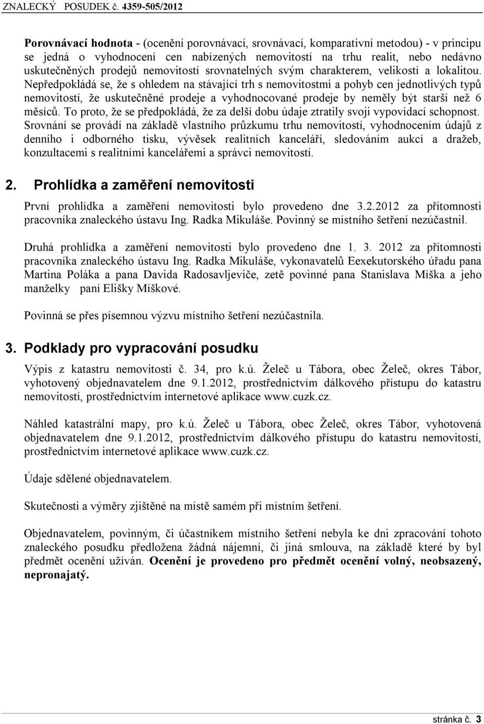 Nepředpokládá se, že s ohledem na stávající trh s nemovitostmi a pohyb cen jednotlivých typů nemovitostí, že uskutečněné prodeje a vyhodnocované prodeje by neměly být starší než 6 měsíců.