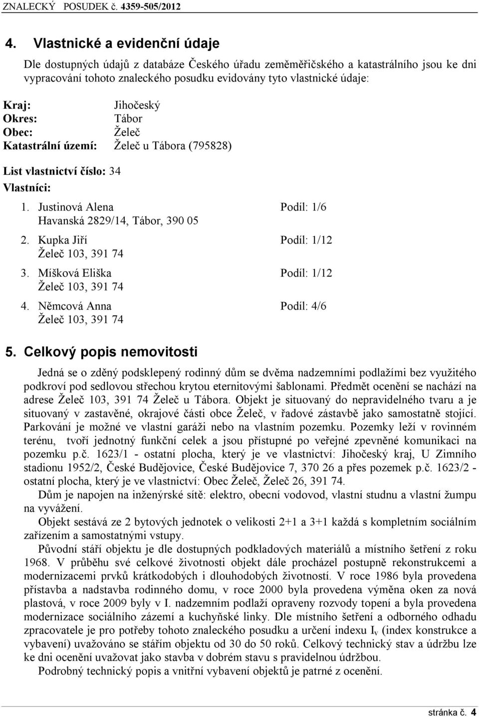 Kupka Jiří Podíl: 1/12 Želeč 103, 391 74 3. Míšková Eliška Podíl: 1/12 Želeč 103, 391 74 4. Němcová Anna Podíl: 4/6 Želeč 103, 391 74 5.