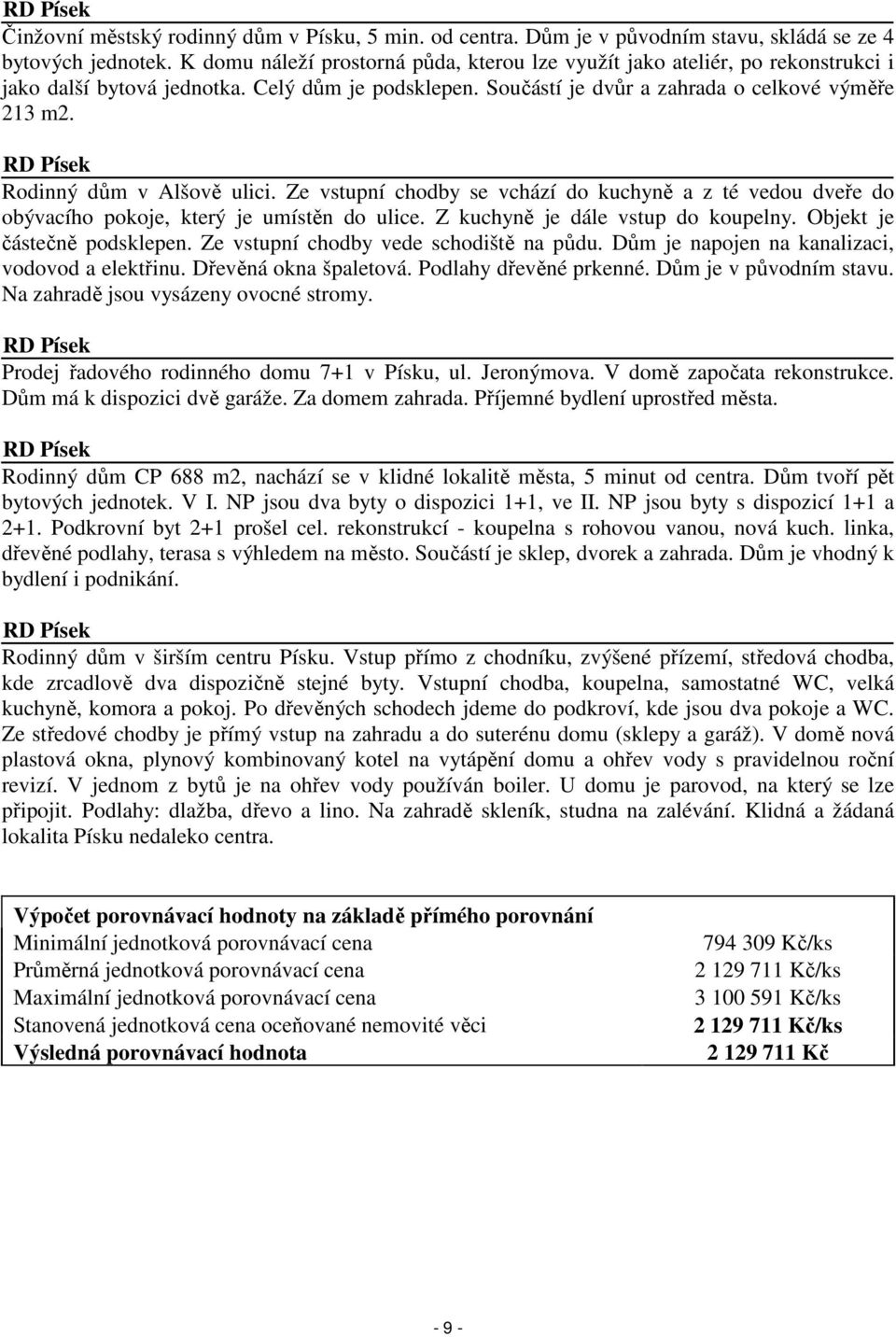 RD Písek Rodinný dům v Alšově ulici. Ze vstupní chodby se vchází do kuchyně a z té vedou dveře do obývacího pokoje, který je umístěn do ulice. Z kuchyně je dále vstup do koupelny.