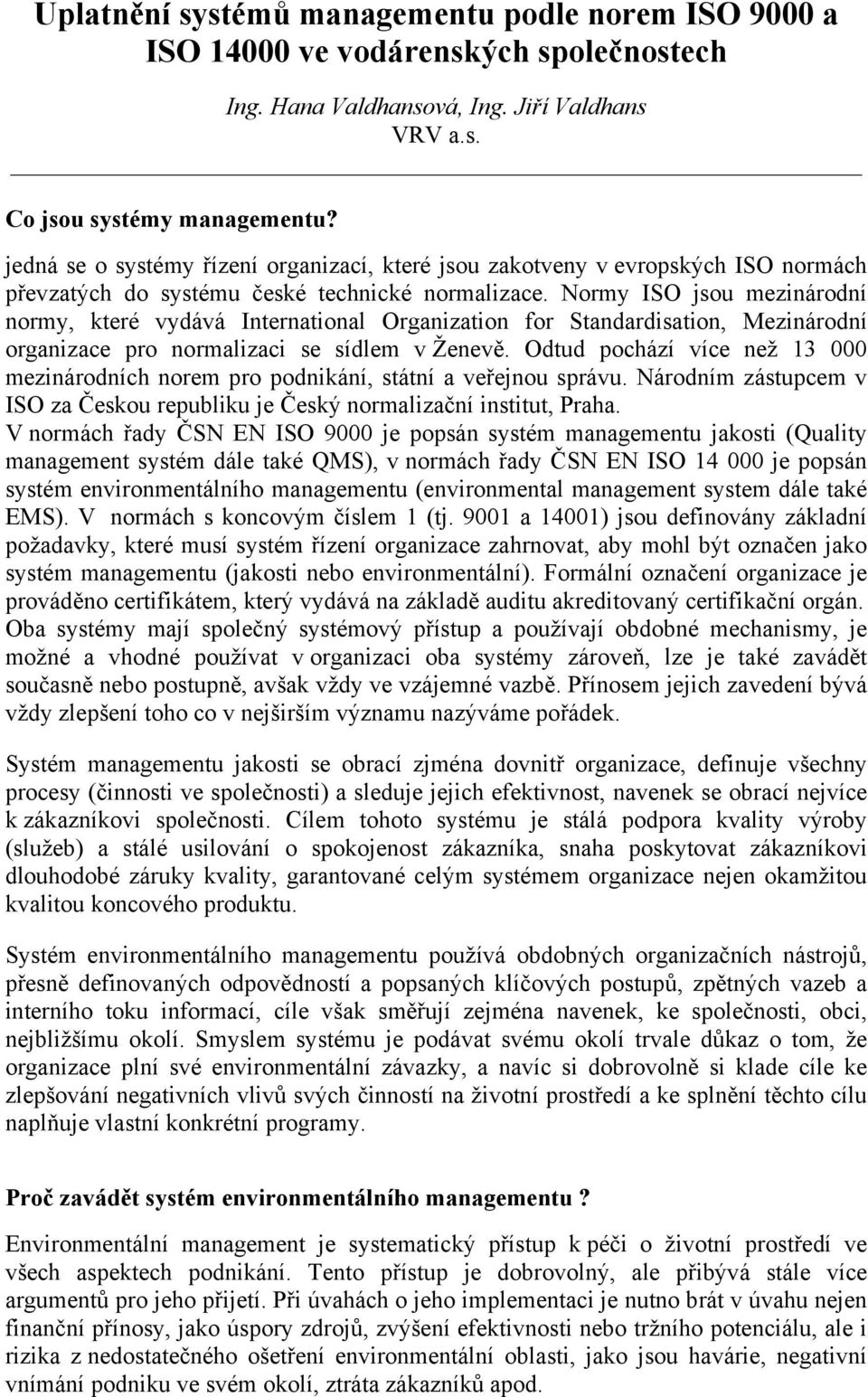 Normy ISO jsou mezinárodní normy, které vydává International Organization for Standardisation, Mezinárodní organizace pro normalizaci se sídlem v Ženevě.