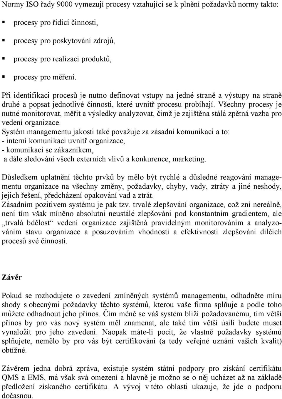 Všechny procesy je nutné monitorovat, měřit a výsledky analyzovat, čímž je zajištěna stálá zpětná vazba pro vedení organizace.