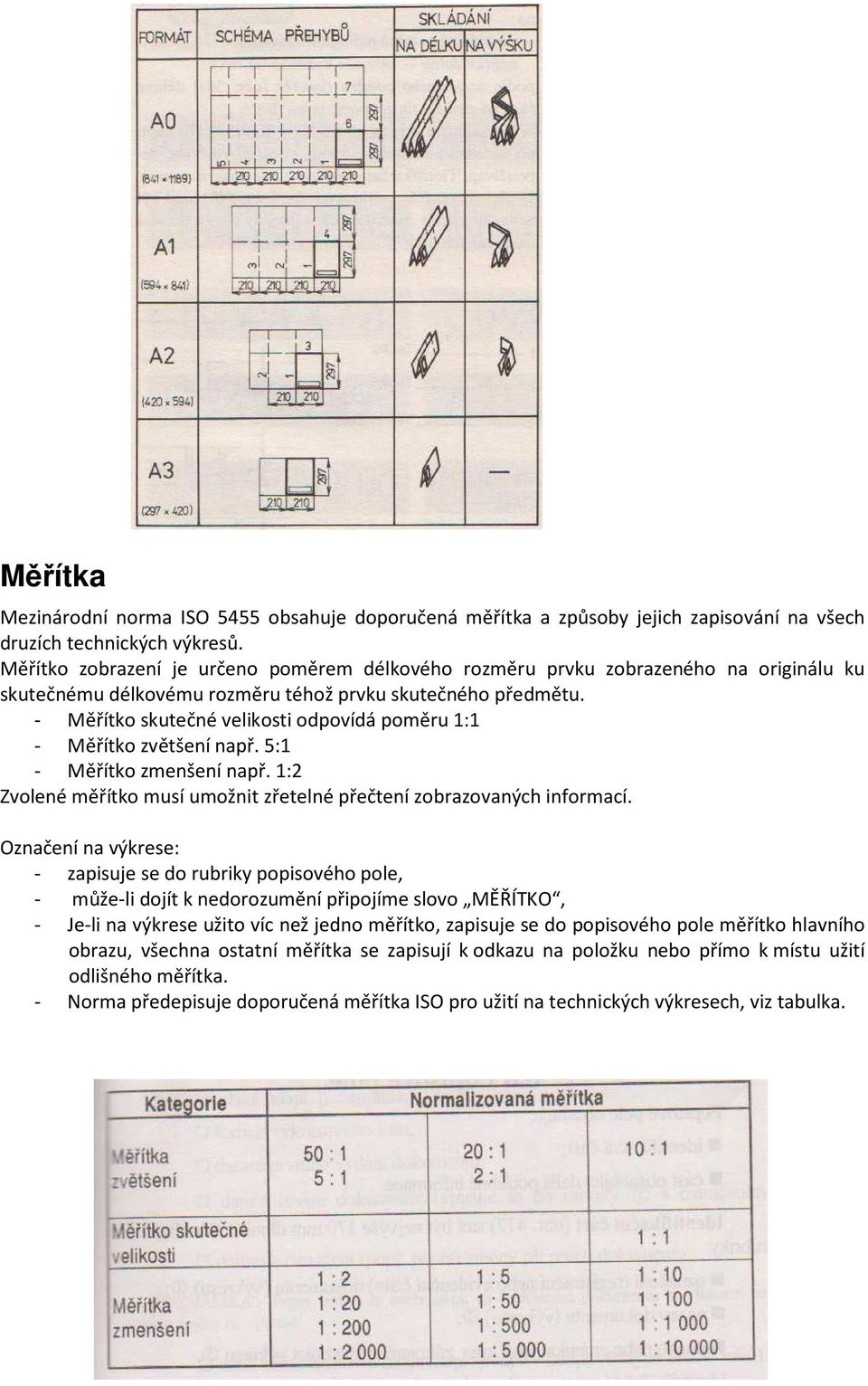 - Měřítko skutečné velikosti odpovídá poměru 1:1 - Měřítko zvětšení např. 5:1 - Měřítko zmenšení např. 1:2 Zvolené měřítko musí umožnit zřetelné přečtení zobrazovaných informací.