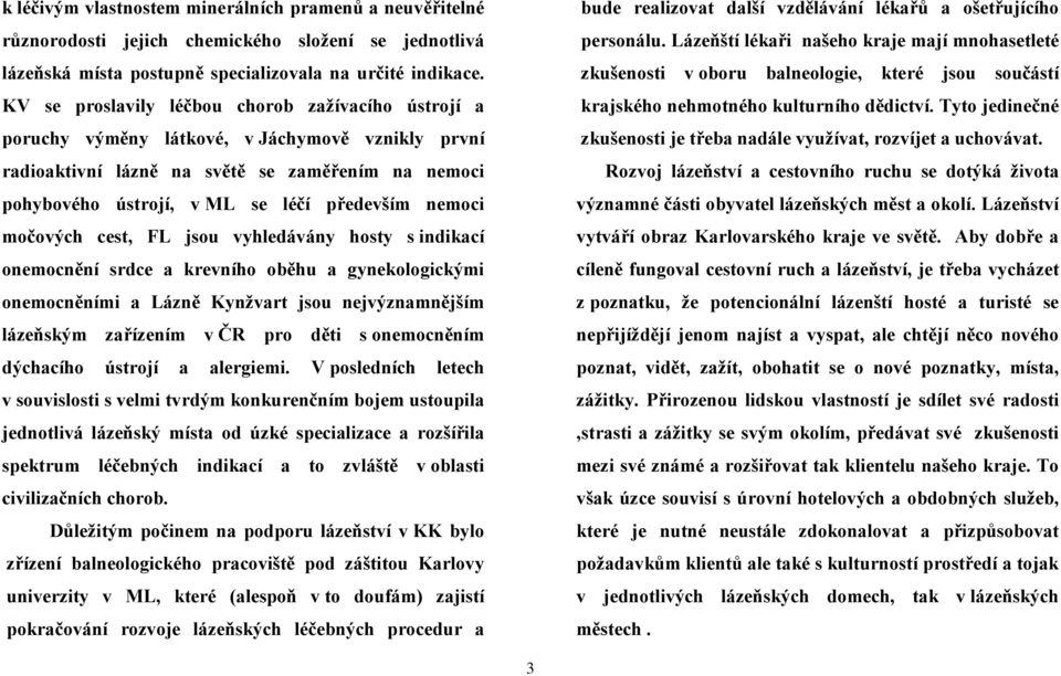 nemoci močových cest, FL jsou vyhledávány hosty s indikací onemocnění srdce a krevního oběhu a gynekologickými onemocněními a Lázně Kynžvart jsou nejvýznamnějším lázeňským zařízením v ČR pro děti s