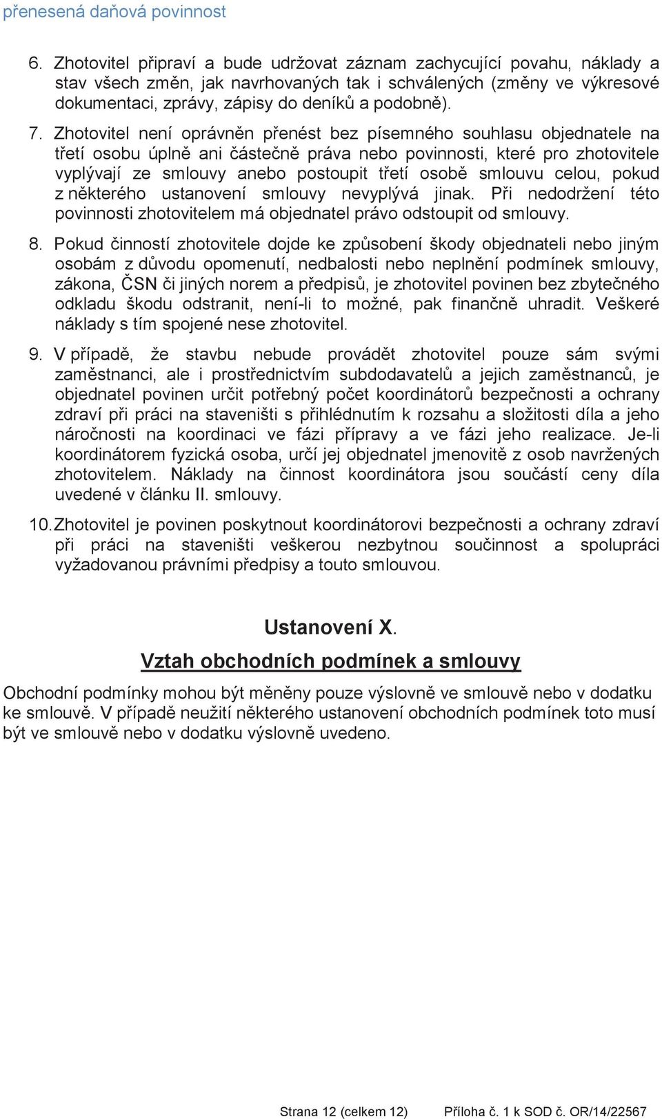 Zhotovitel není oprávnn penést bez písemného souhlasu objednatele na tetí osobu úpln ani ásten práva nebo povinnosti, které pro zhotovitele vyplývají ze smlouvy anebo postoupit tetí osob smlouvu