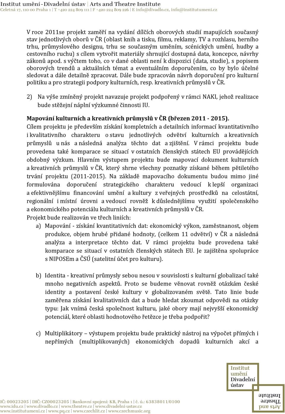s výčtem toho, co v dané oblasti není k dispozici (data, studie), s popisem oborových trendů a aktuálních témat a eventuálním doporučením, co by bylo účelné sledovat a dále detailně zpracovat.