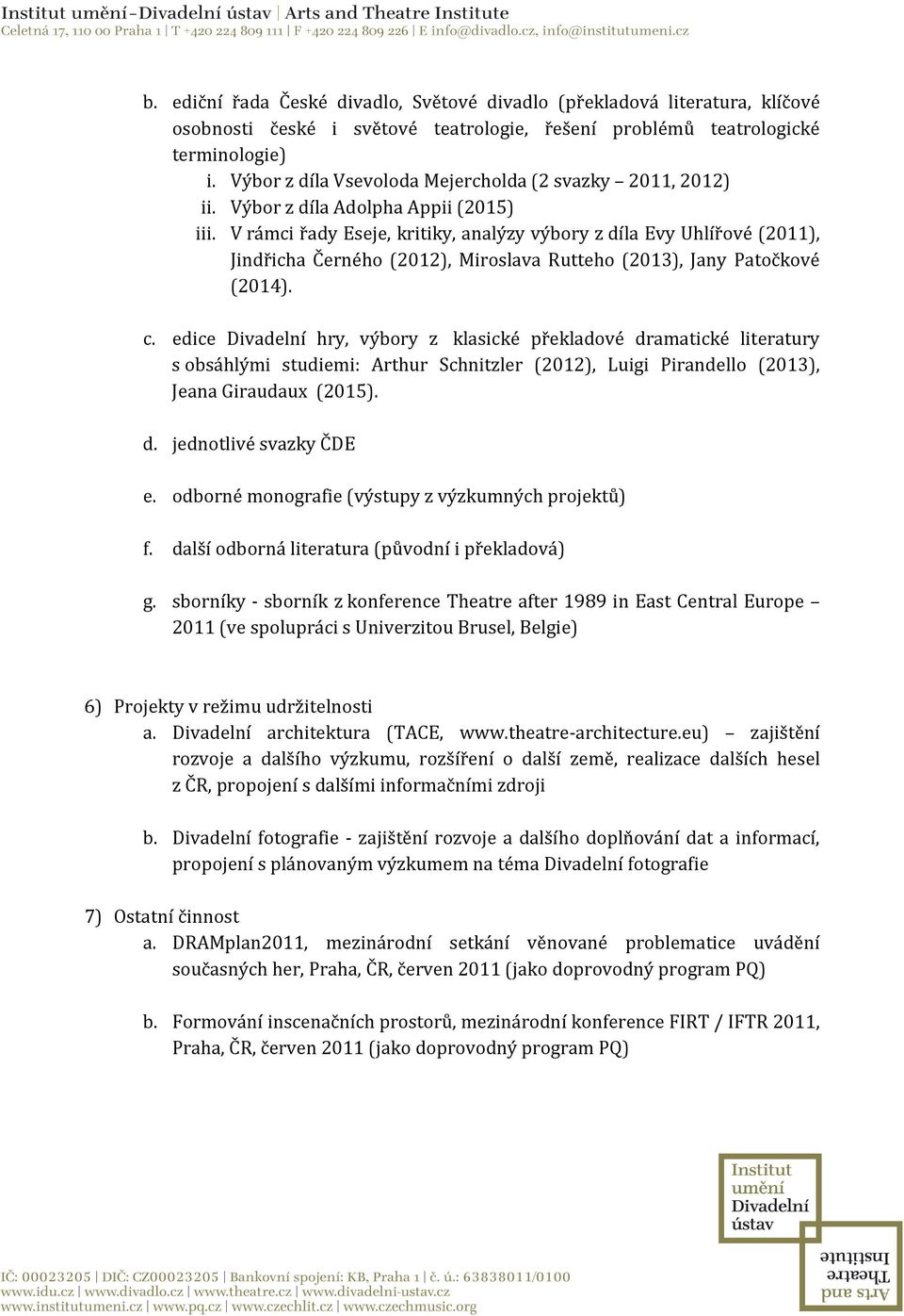 V rámci řady Eseje, kritiky, analýzy výbory z díla Evy Uhlířové (2011), Jindřicha Černého (2012), Miroslava Rutteho (2013), Jany Patočkové (2014). c.