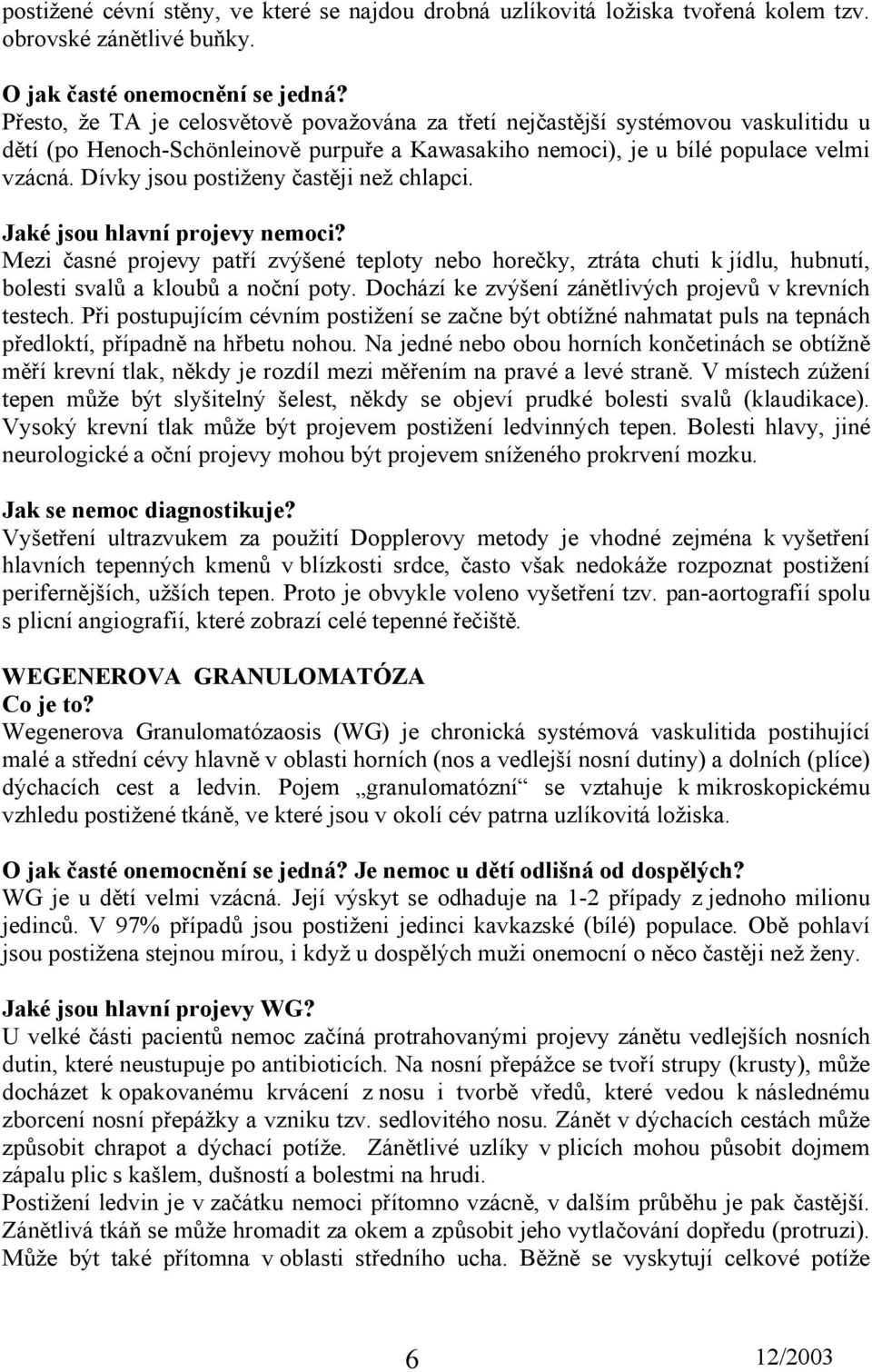 Dívky jsou postiženy častěji než chlapci. Jaké jsou hlavní projevy nemoci? Mezi časné projevy patří zvýšené teploty nebo horečky, ztráta chuti k jídlu, hubnutí, bolesti svalů a kloubů a noční poty.