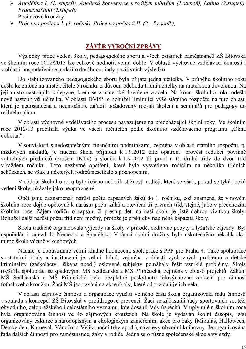 V oblasti výchovně vzdělávací činnosti i v oblasti hospodaření se podařilo dosáhnout řady pozitivních výsledků. Do stabilizovaného pedagogického sboru byla přijata jedna učitelka.