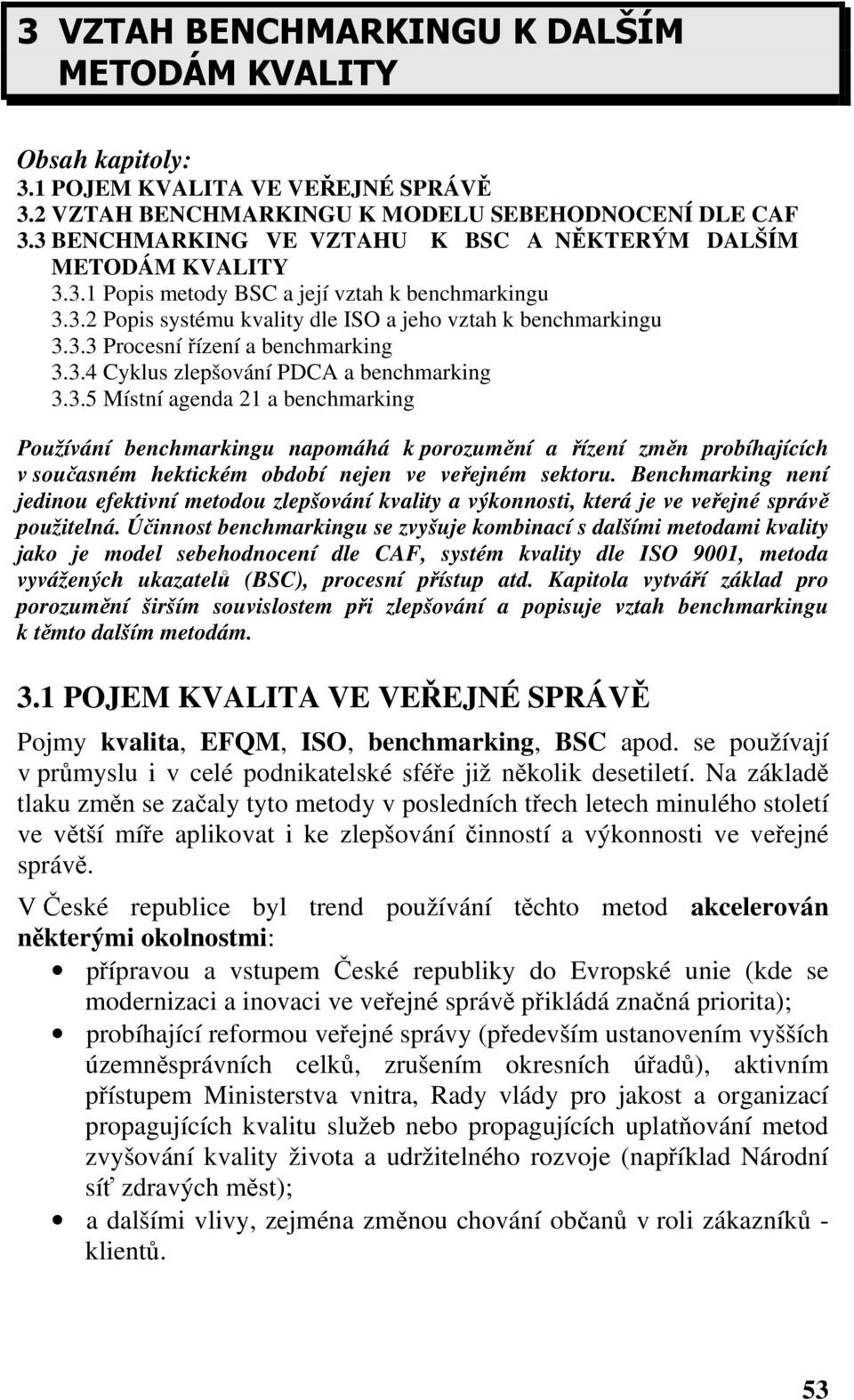 3.4 Cyklus zlepšování PDCA a benchmarking 3.3.5 Místní agenda 21 a benchmarking Používání benchmarkingu napomáhá k porozumění a řízení změn probíhajících v současném hektickém období nejen ve veřejném sektoru.