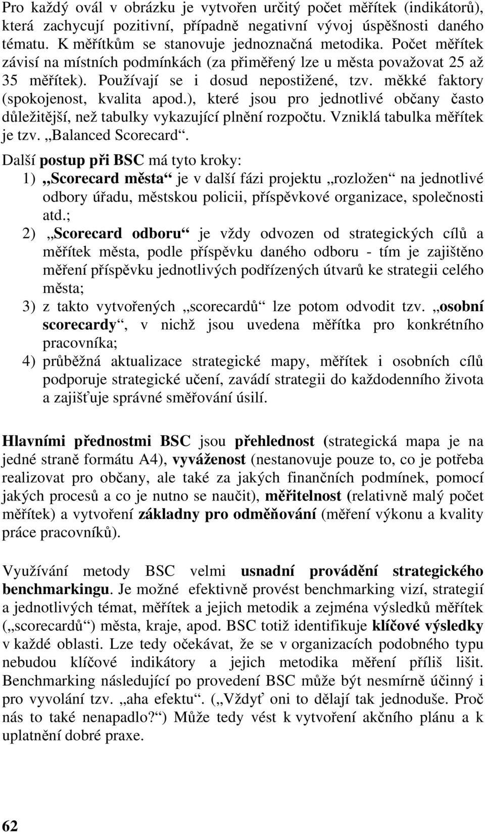 ), které jsou pro jednotlivé občany často důležitější, než tabulky vykazující plnění rozpočtu. Vzniklá tabulka měřítek je tzv. Balanced Scorecard.