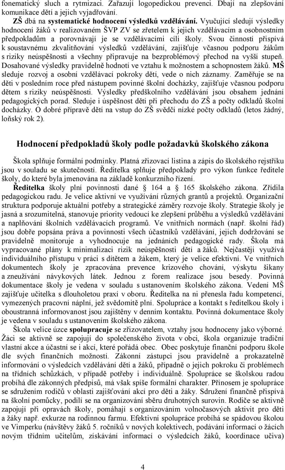 Svou činností přispívá k soustavnému zkvalitňování výsledků vzdělávání, zajišťuje včasnou podporu žákům s riziky neúspěšnosti a všechny připravuje na bezproblémový přechod na vyšší stupeň.
