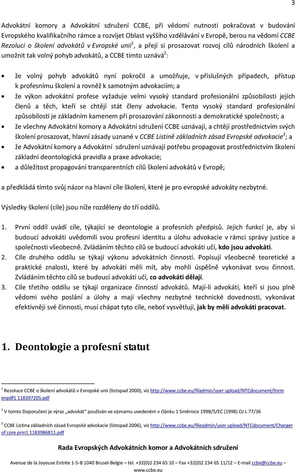 příslušných případech, přístup k profesnímu školení a rovněž k samotným advokaciím; a že výkon advokátní profese vyžaduje velmi vysoký standard profesionální způsobilosti jejích členů a těch, kteří