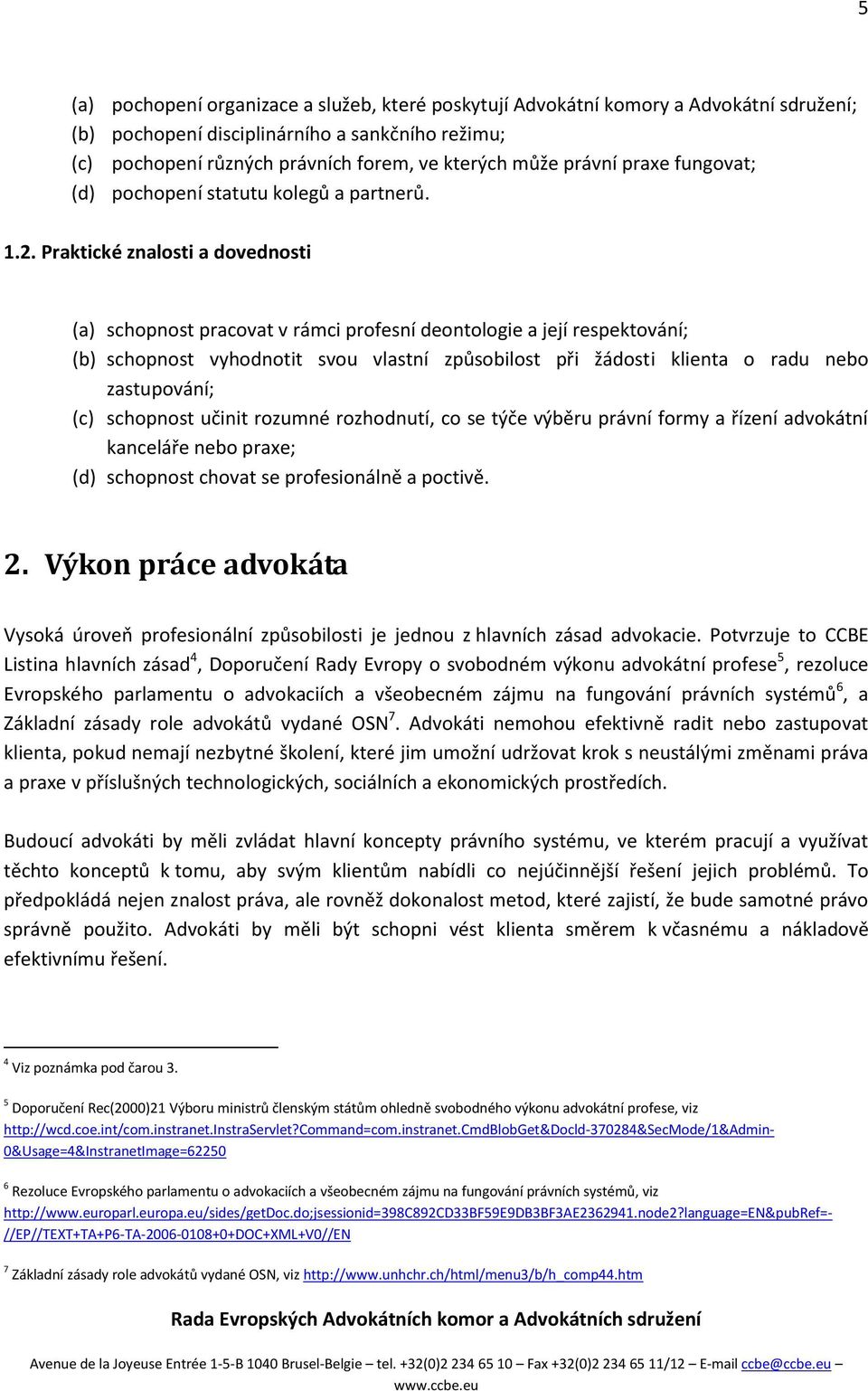 Praktické znalosti a dovednosti (a) schopnost pracovat v rámci profesní deontologie a její respektování; (b) schopnost vyhodnotit svou vlastní způsobilost při žádosti klienta o radu nebo zastupování;