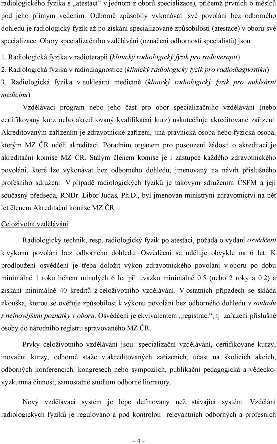 Obory specializačního vzdělávání (označení odbornosti specialistů) jsou: 1. Radiologická fyzika v radioterapii (klinický radiologický fyzik pro radioterapii) 2.