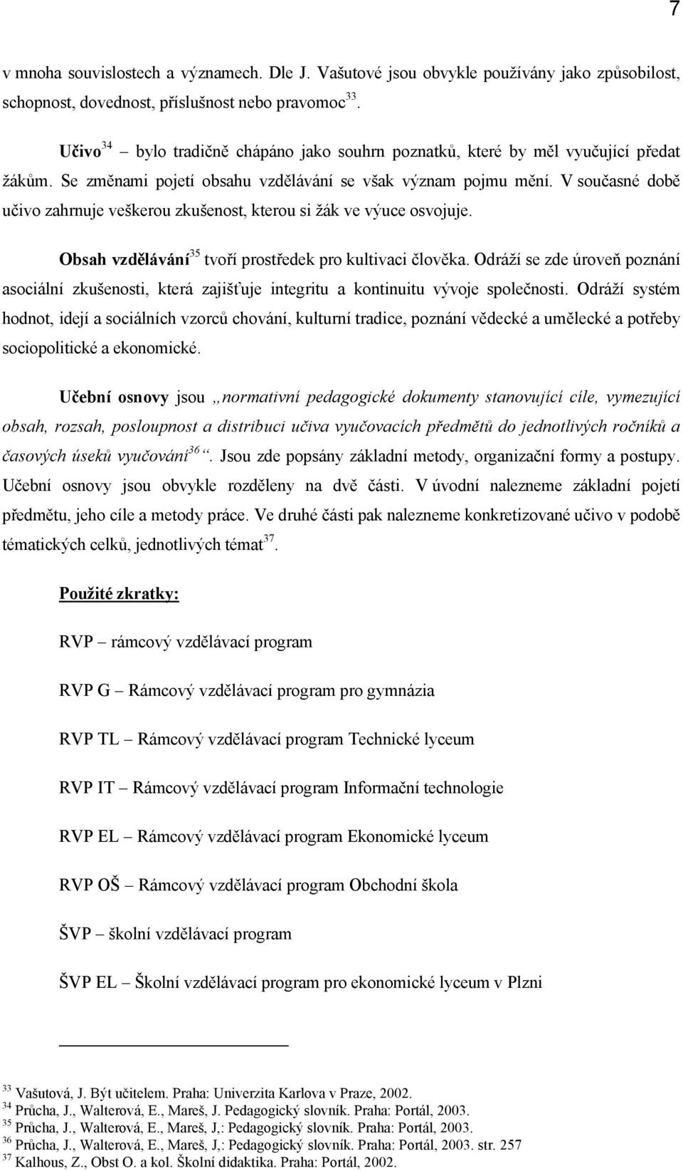 V sučasné dbě učiv zahrnuje veškeru zkušenst, kteru si žák ve výuce svjuje. Obsah vzdělávání35 tvří prstředek pr kultivaci člvěka.