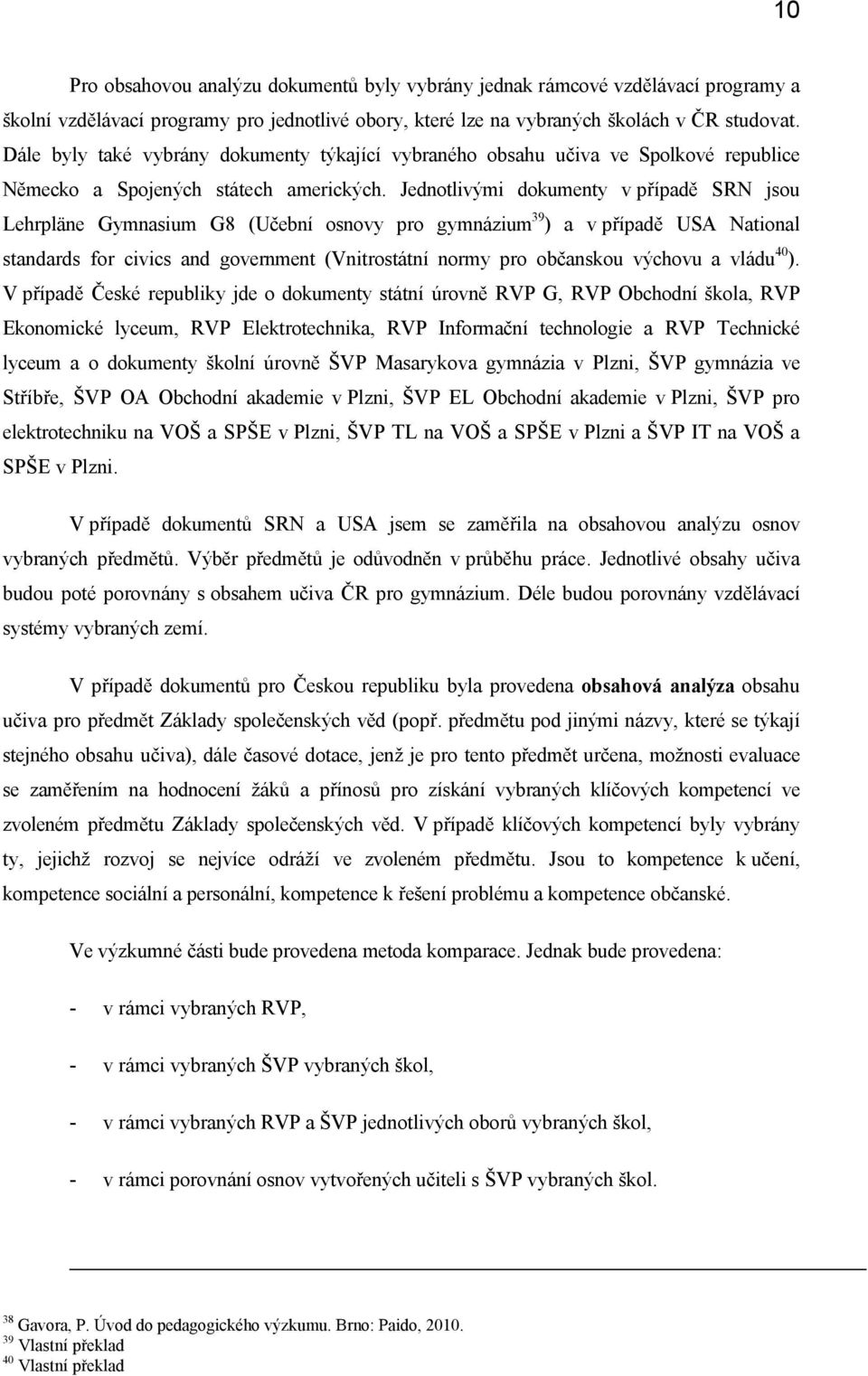 Jedntlivými dkumenty v případě SRN jsu Lehrplӓne Gymnasium G8 (Učební snvy pr gymnázium39) a v případě USA Natinal standards fr civics and gvernment (Vnitrstátní nrmy pr bčansku výchvu a vládu40).