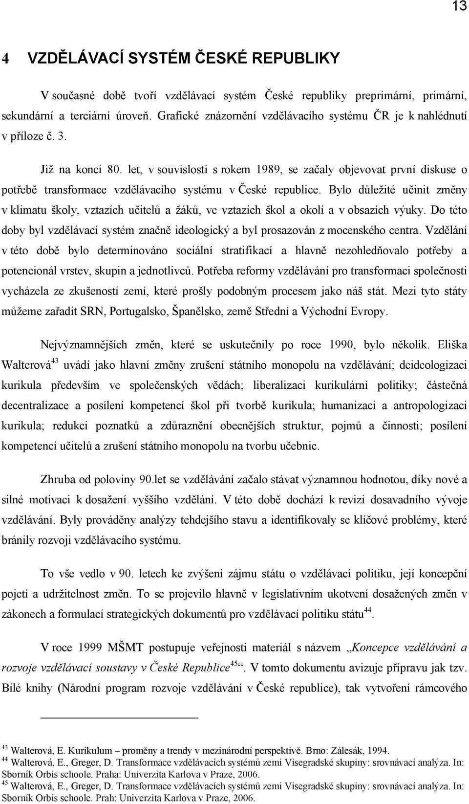 let, v suvislsti s rkem 1989, se začaly bjevvat první diskuse ptřebě transfrmace vzdělávacíh systému v České republice.