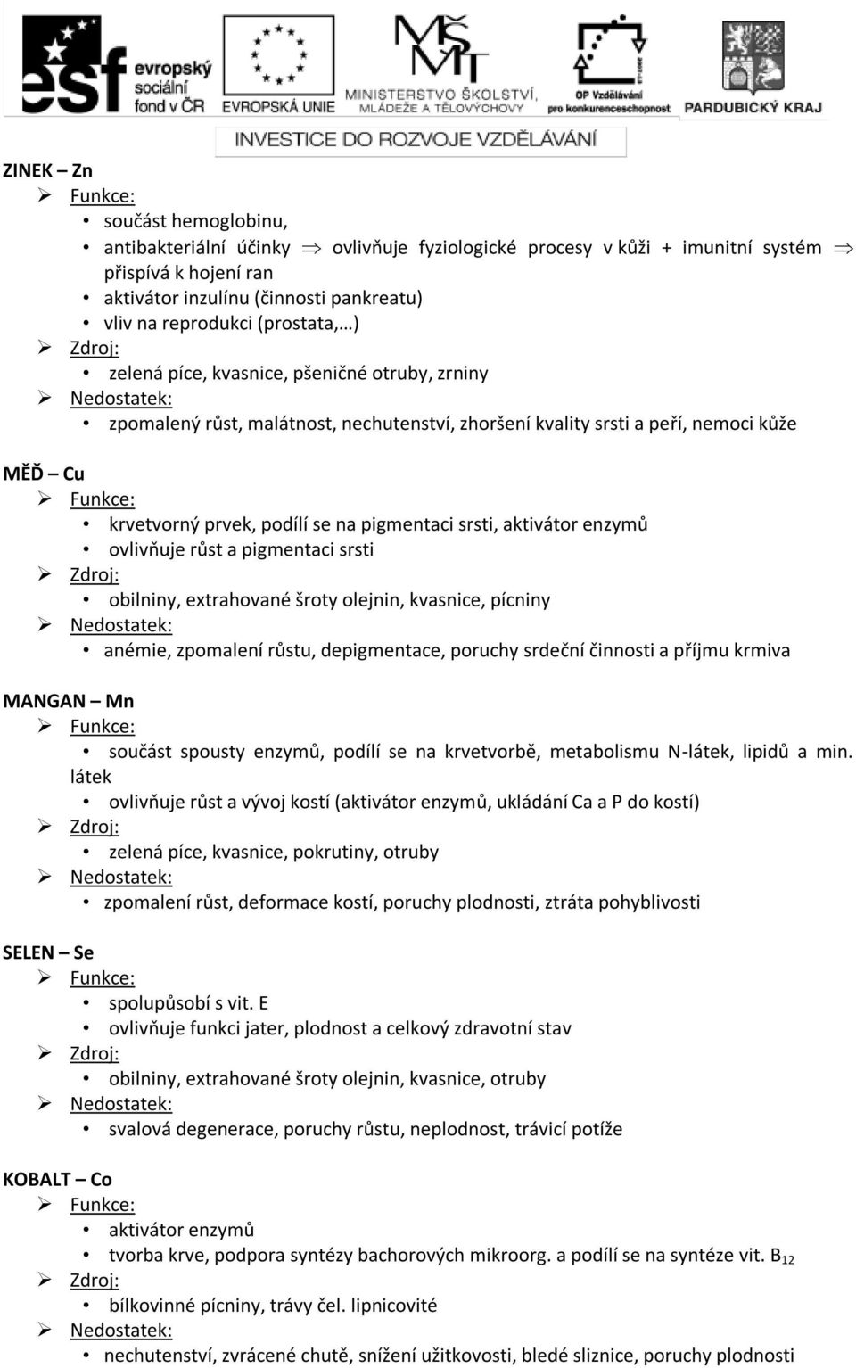 aktivátor enzymů ovlivňuje růst a pigmentaci srsti obilniny, extrahované šroty olejnin, kvasnice, pícniny anémie, zpomalení růstu, depigmentace, poruchy srdeční činnosti a příjmu krmiva MANGAN Mn