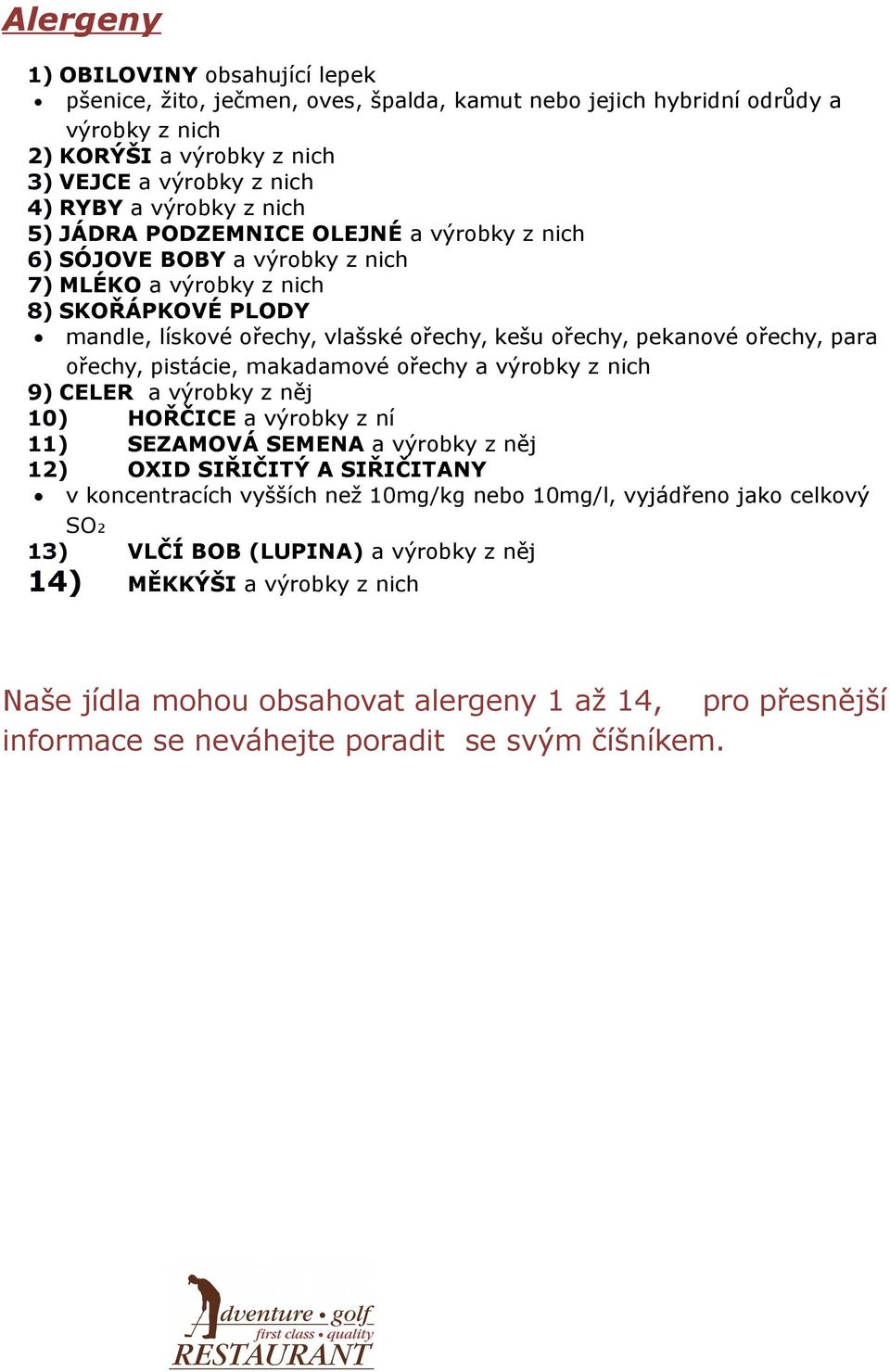 para ořechy, pistácie, makadamové ořechy a výrobky z nich 9) CELER a výrobky z něj 10) HOŘČICE a výrobky z ní 11) SEZAMOVÁ SEMENA a výrobky z něj 12) OXID SIŘIČITÝ A SIŘIČITANY v koncentracích