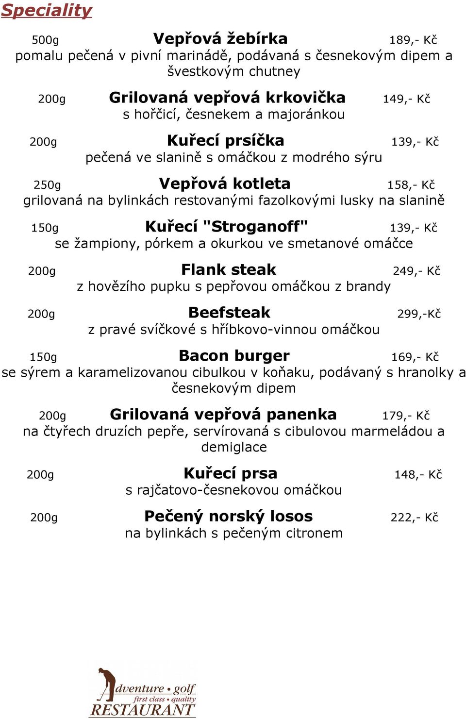 se žampiony, pórkem a okurkou ve smetanové omáčce 200g Flank steak 249,- Kč z hovězího pupku s pepřovou omáčkou z brandy 200g Beefsteak 299,-Kč z pravé svíčkové s hříbkovo-vinnou omáčkou 150g Bacon