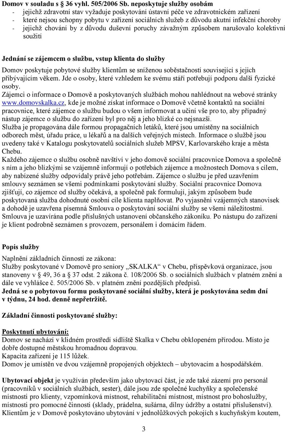 choroby - jejichž chování by z důvodu duševní poruchy závažným způsobem narušovalo kolektivní soužití Jednání se zájemcem o službu, vstup klienta do služby Domov poskytuje pobytové služby klientům se