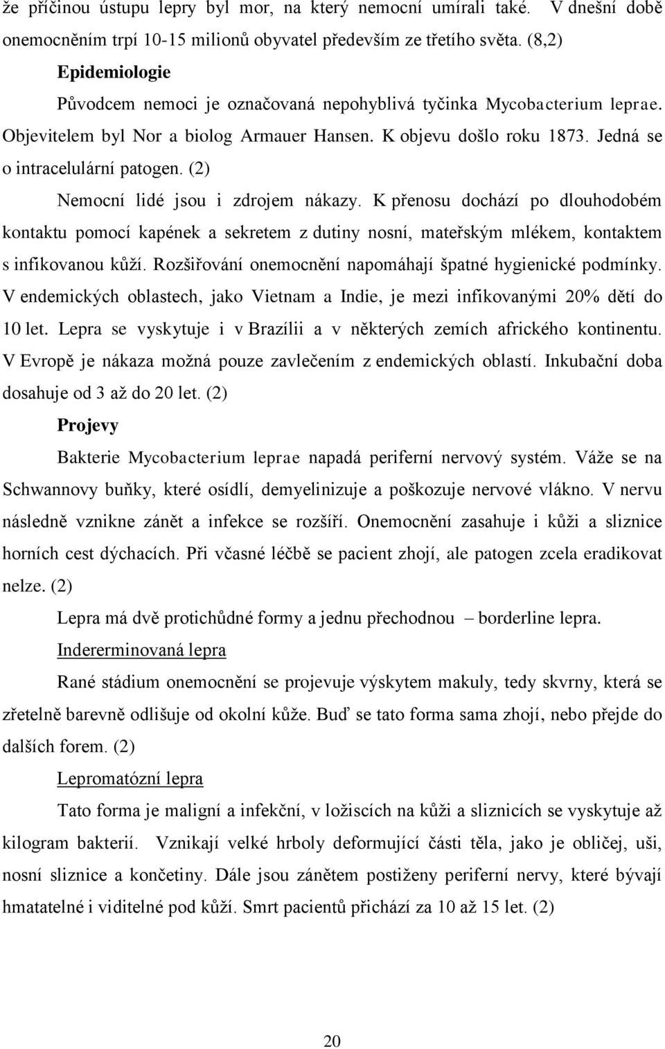 (2) Nemocní lidé jsou i zdrojem nákazy. K přenosu dochází po dlouhodobém kontaktu pomocí kapének a sekretem z dutiny nosní, mateřským mlékem, kontaktem s infikovanou kůţí.