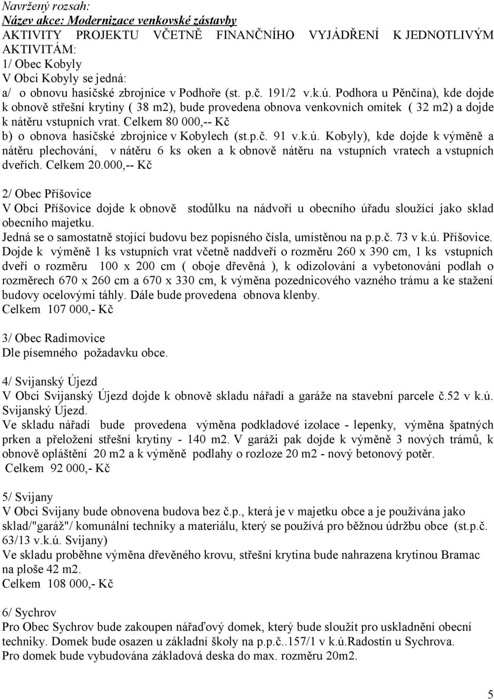 Celkem 80 000,-- Kč b) o obnova hasičské zbrojnice v Kobylech (st.p.č. 91 v.k.ú.