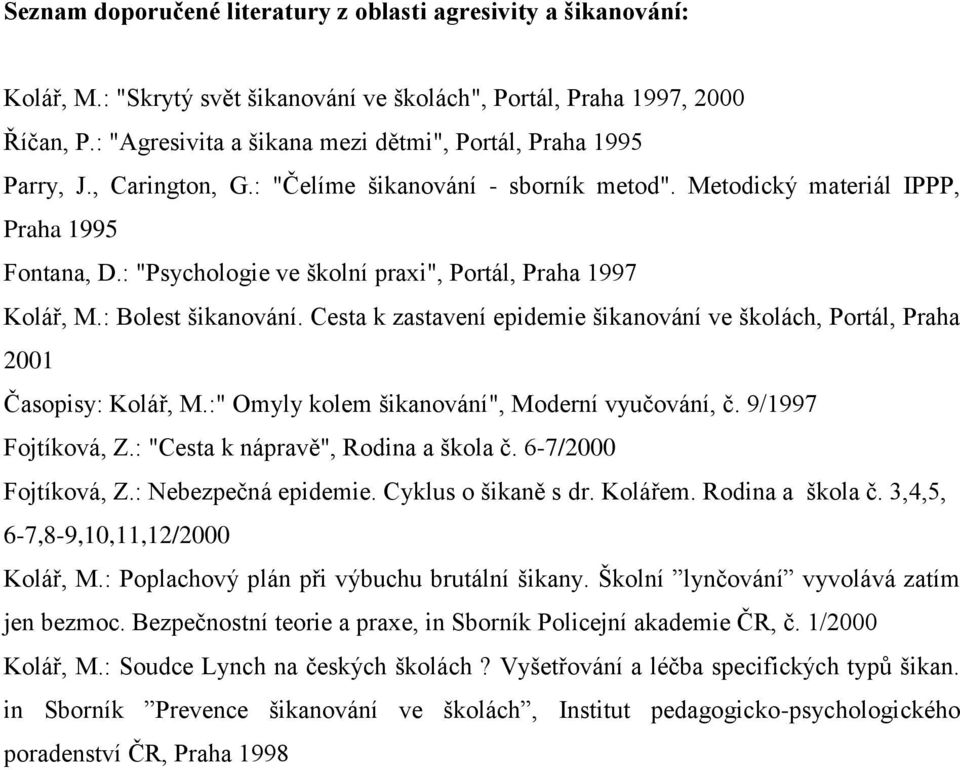 : "Psychologie ve školní praxi", Portál, Praha 1997 Kolář, M.: Bolest šikanování. Cesta k zastavení epidemie šikanování ve školách, Portál, Praha 2001 Časopisy: Kolář, M.