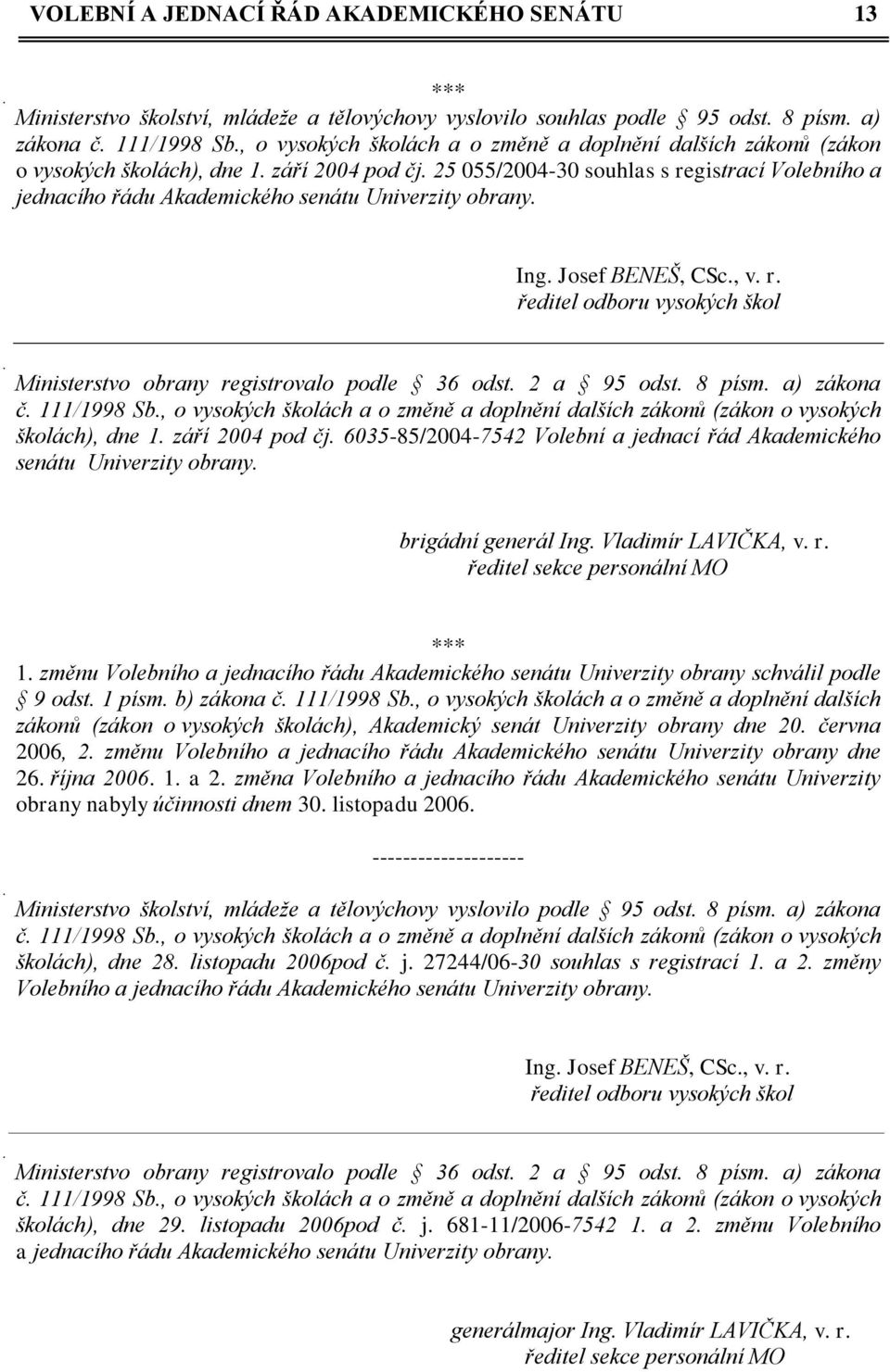 25 055/2004-30 souhlas s registrací Volebního a jednacího řádu Akademického senátu Univerzity obrany. Ing. Josef BENEŠ, CSc., v. r. ředitel odboru vysokých škol Ministerstvo obrany registrovalo podle 36 odst.