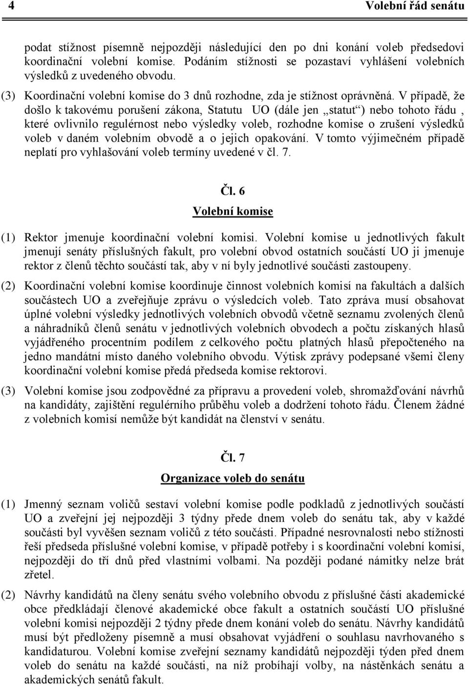 V případě, že došlo k takovému porušení zákona, Statutu UO (dále jen statut ) nebo tohoto řádu, které ovlivnilo regulérnost nebo výsledky voleb, rozhodne komise o zrušení výsledků voleb v daném