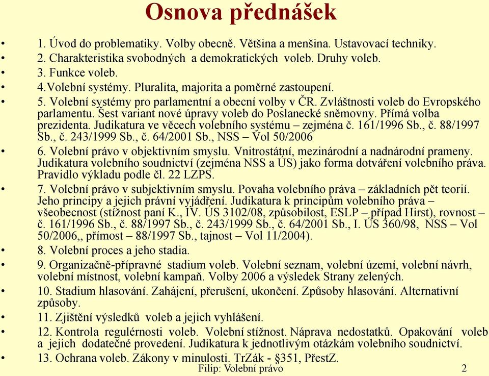 Přímá volba prezidenta. Judikatura ve věcech volebního systému zejména č. 161/1996 Sb., č. 88/1997 Sb., č. 243/1999 Sb., č. 64/2001 Sb., NSS Vol 50/2006 6. Volební právo v objektivním smyslu.