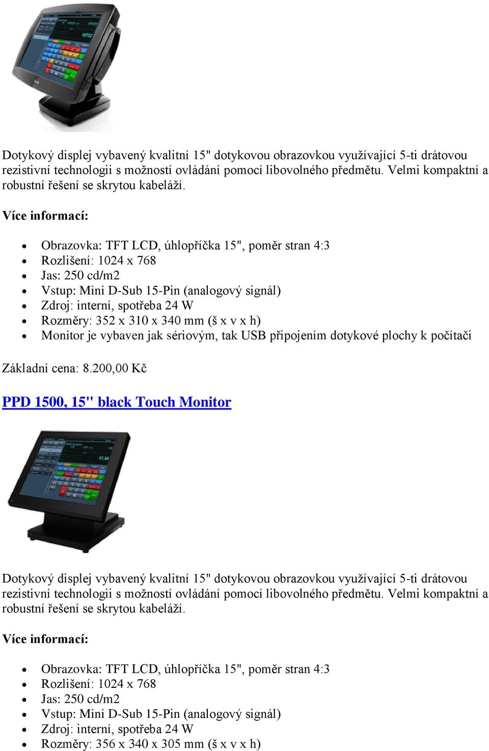 Obrazovka: TFT LCD, úhlopříčka 15", poměr stran 4:3 Rozlišení: 1024 x 768 Jas: 250 cd/m2 Vstup: Mini D-Sub 15-Pin (analogový signál) Zdroj: interní, spotřeba 24 W Rozměry: 352 x 310 x 340 mm (š x v x