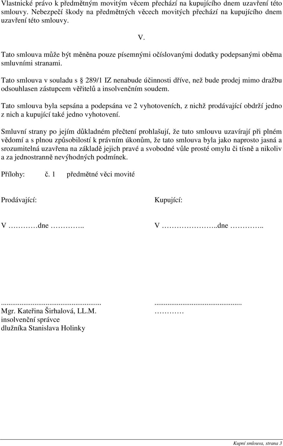 Tato smlouva v souladu s 289/1 IZ nenabude účinnosti dříve, než bude prodej mimo dražbu odsouhlasen zástupcem věřitelů a insolvenčním soudem.