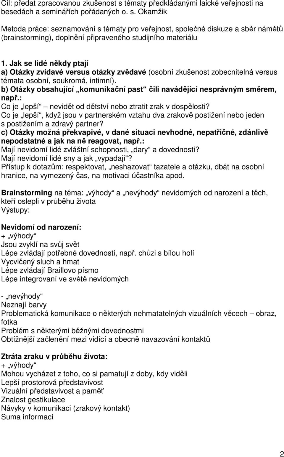 b) Otázky obsahující komunikační past čili navádějící nesprávným směrem, např.: Co je lepší nevidět od dětství nebo ztratit zrak v dospělosti?