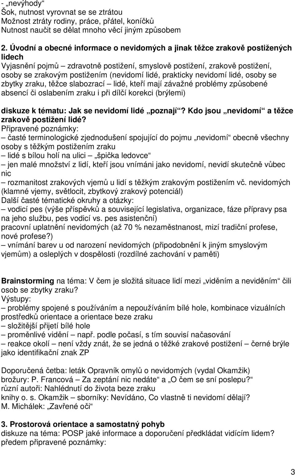 lidé, prakticky nevidomí lidé, osoby se zbytky zraku, těžce slabozrací lidé, kteří mají závažné problémy způsobené absencí či oslabením zraku i při dílčí korekci (brýlemi) diskuze k tématu: Jak se