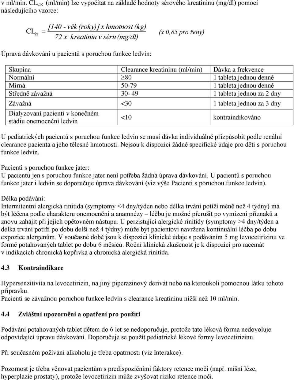 Úprava dávkování u pacientů s poruchou funkce ledvin: Skupina Clearance kreatininu (ml/min) Dávka a frekvence Normální 80 1 tableta jednou denně Mírná 50-79 1 tableta jednou denně Středně závažná