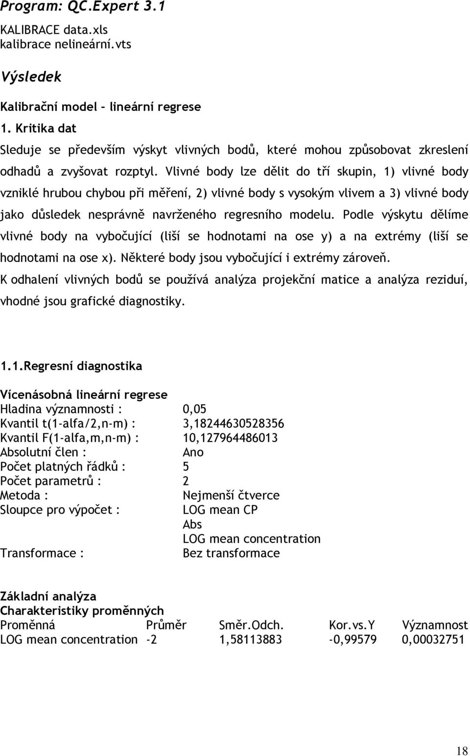 Vlivné body lze dělit do tří skupin, 1) vlivné body vzniklé hrubou chybou při měření, 2) vlivné body s vysokým vlivem a 3) vlivné body jako důsledek nesprávně navrženého regresního modelu.