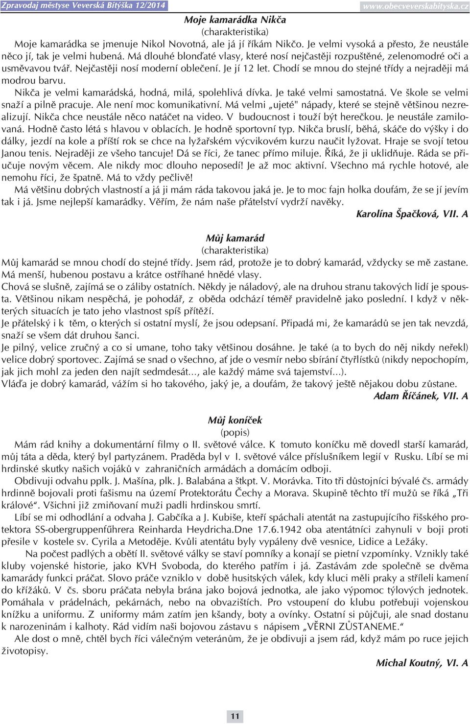 Nikča je velmi kamarádská, hodná, milá, spolehlivá dívka. Je také velmi samostatná. Ve škole se velmi snaží a pilně pracuje. Ale není moc komunikativní.