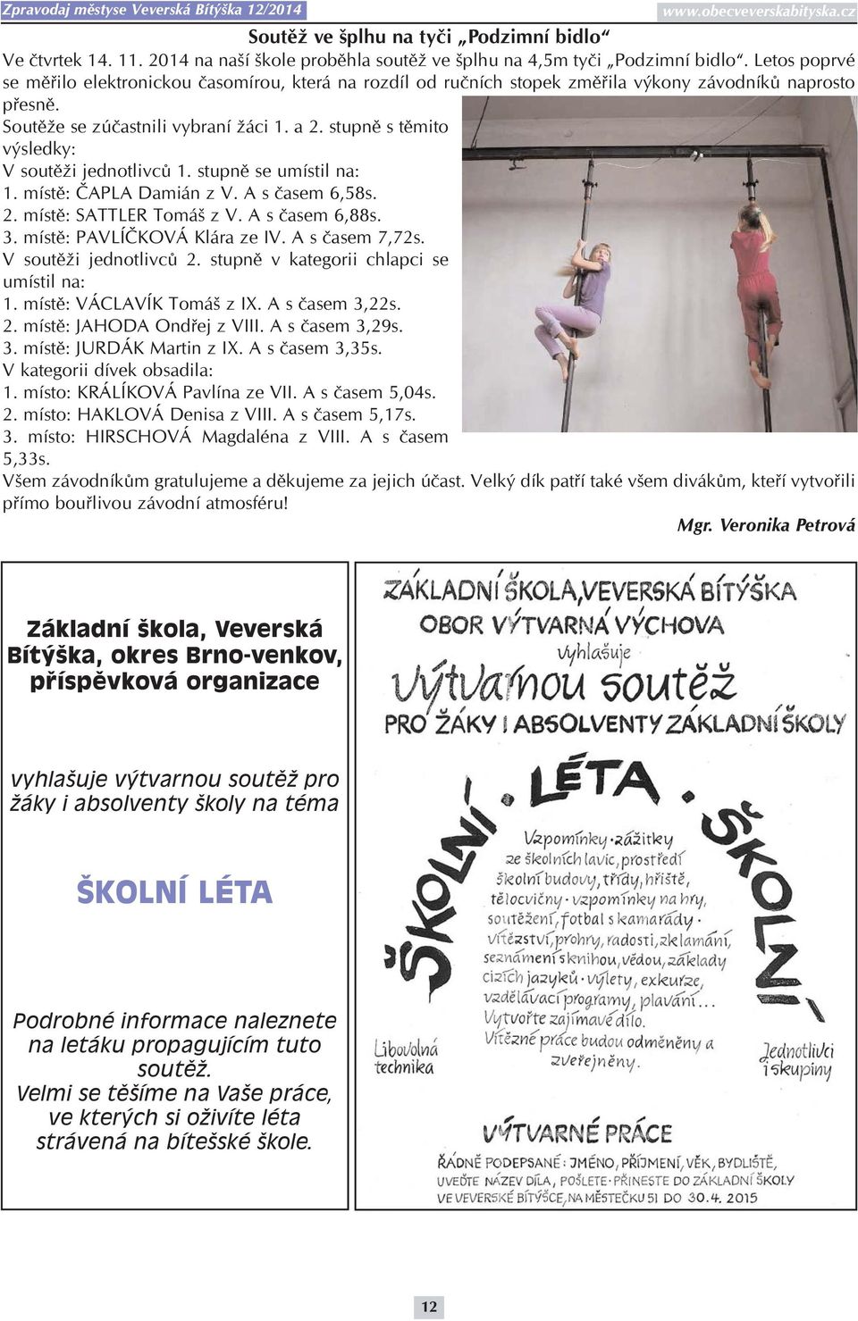 stupně s těmito výsledky: V soutěži jednotlivců 1. stupně se umístil na: 1. místě: ČAPLA Damián z V. A s časem 6,58s. 2. místě: SATTLER Tomáš z V. A s časem 6,88s. 3. místě: PAVLÍČKOVÁ Klára ze IV.