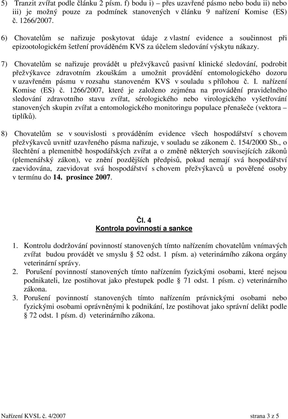 7) Chovatelům se nařizuje provádět u přežvýkavců pasivní klinické sledování, podrobit přežvýkavce zdravotním zkouškám a umožnit provádění entomologického dozoru v uzavřeném pásmu v rozsahu stanoveném