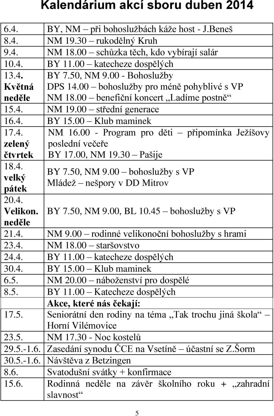 4. Velikon. neděle NM 16.00 - Program pro děti připomínka Ježíšovy poslední večeře BY 17.00, NM 19.30 Pašije BY 7.50, NM 9.00 bohoslužby s VP Mládež nešpory v DD Mitrov BY 7.50, NM 9.00, BL 10.