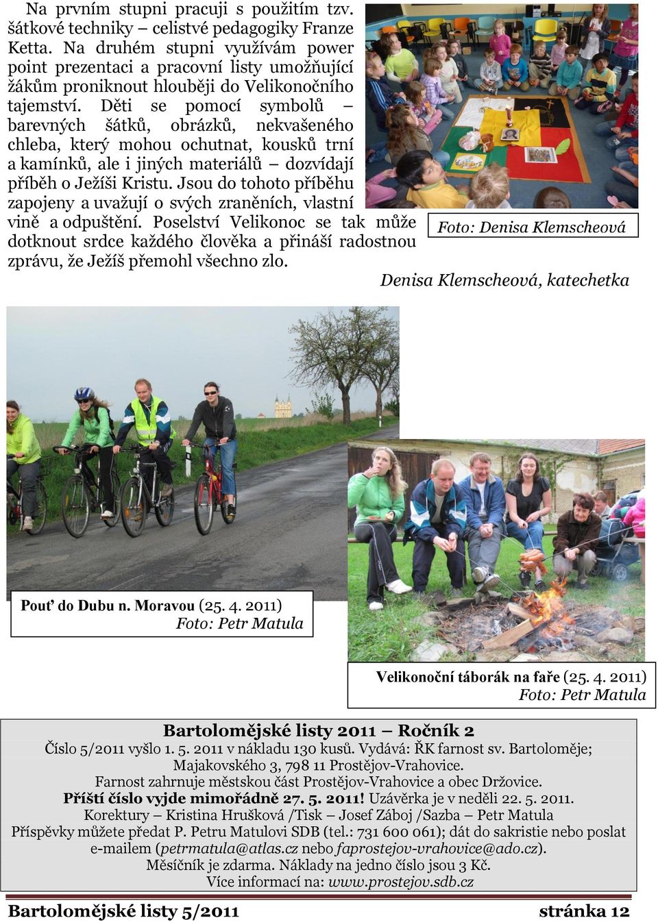 Děti se pomocí symbolů barevných šátků, obrázků, nekvašeného chleba, který mohou ochutnat, kousků trní a kamínků, ale i jiných materiálů dozvídají příběh o Ježíši Kristu.