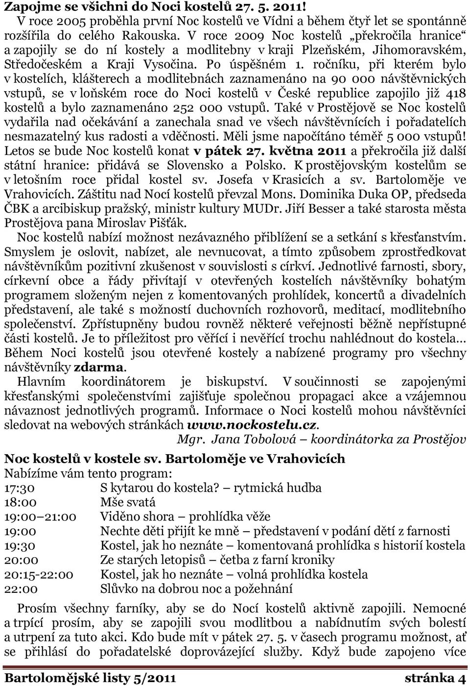 ročníku, při kterém bylo v kostelích, klášterech a modlitebnách zaznamenáno na 90 000 návštěvnických vstupů, se v loňském roce do Noci kostelů v České republice zapojilo již 418 kostelů a bylo