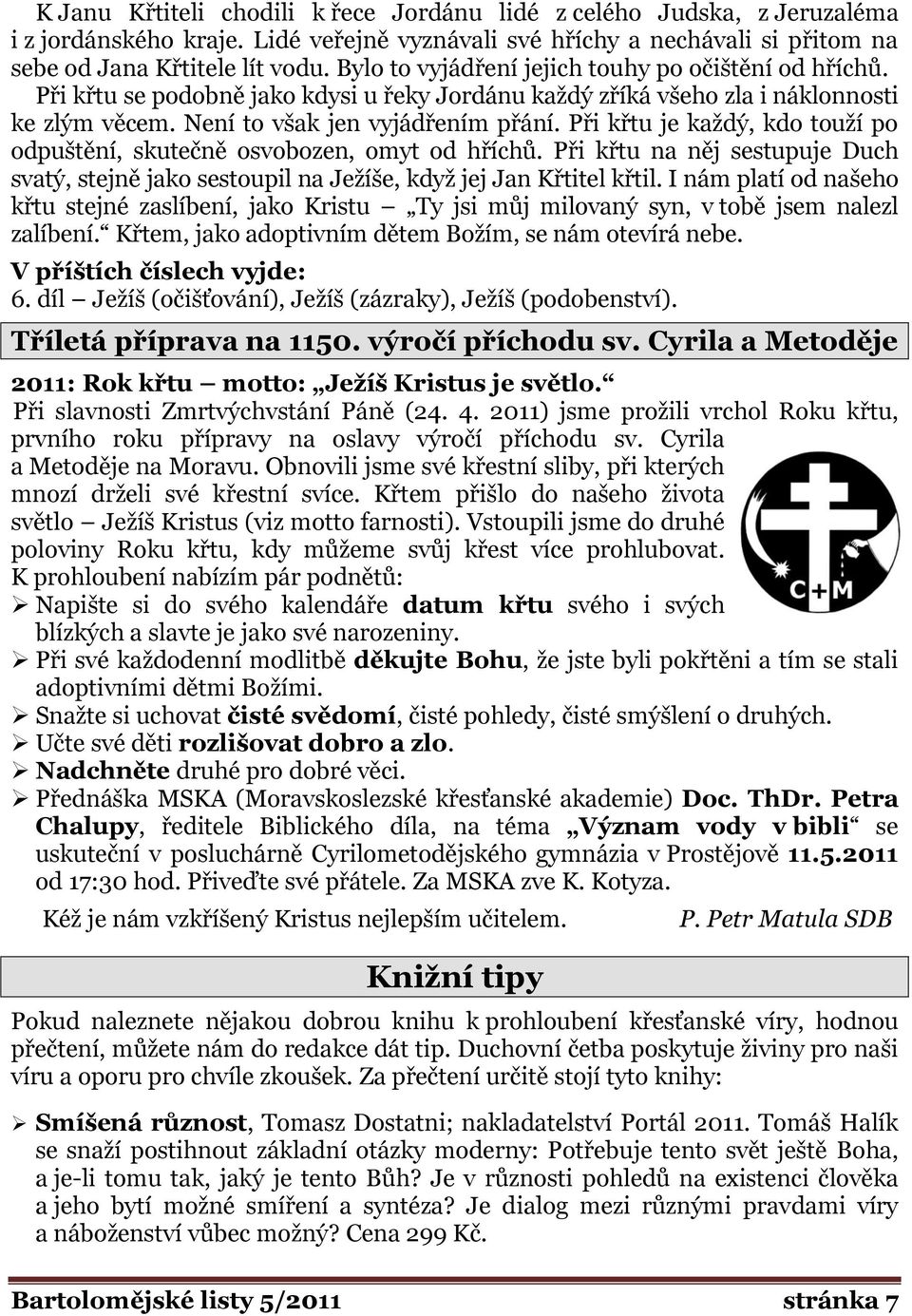 Při křtu je každý, kdo touží po odpuštění, skutečně osvobozen, omyt od hříchů. Při křtu na něj sestupuje Duch svatý, stejně jako sestoupil na Ježíše, když jej Jan Křtitel křtil.