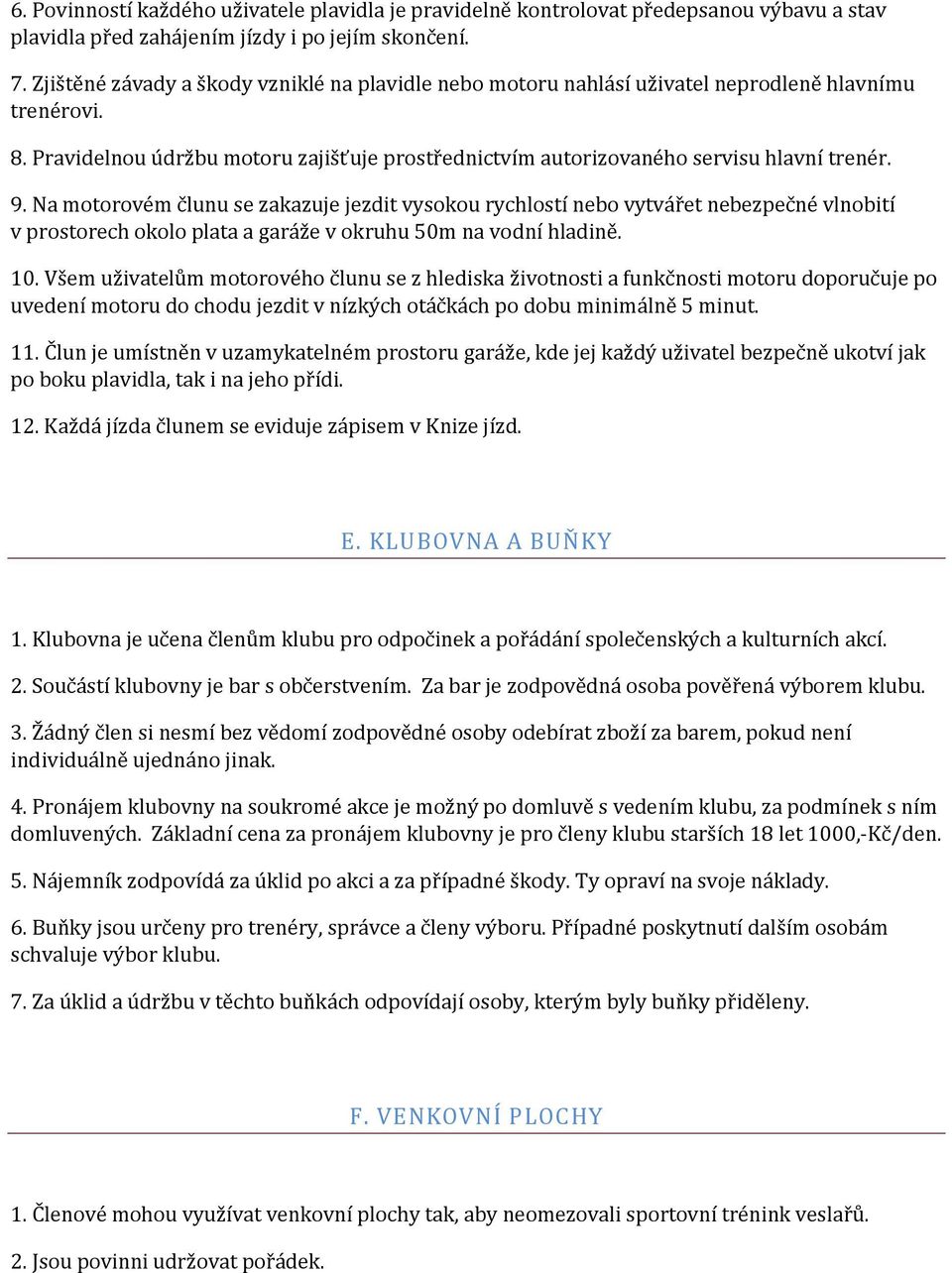 Na motorovém člunu se zakazuje jezdit vysokou rychlostí nebo vytvářet nebezpečné vlnobití v prostorech okolo plata a garáže v okruhu 50m na vodní hladině. 10.