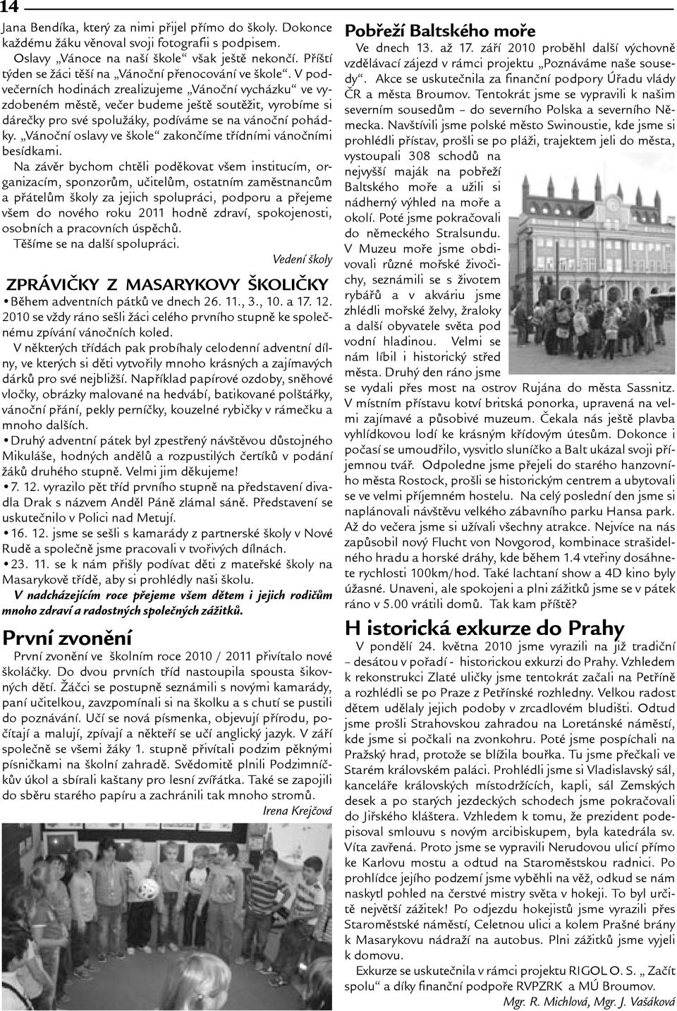 V podveèerních hodinách zrealizujeme Vánoèní vycházku ve vyzdobeném mìstì, veèer budeme jetì soutìit, vyrobíme si dáreèky pro své spoluáky, podíváme se na vánoèní pohádky.