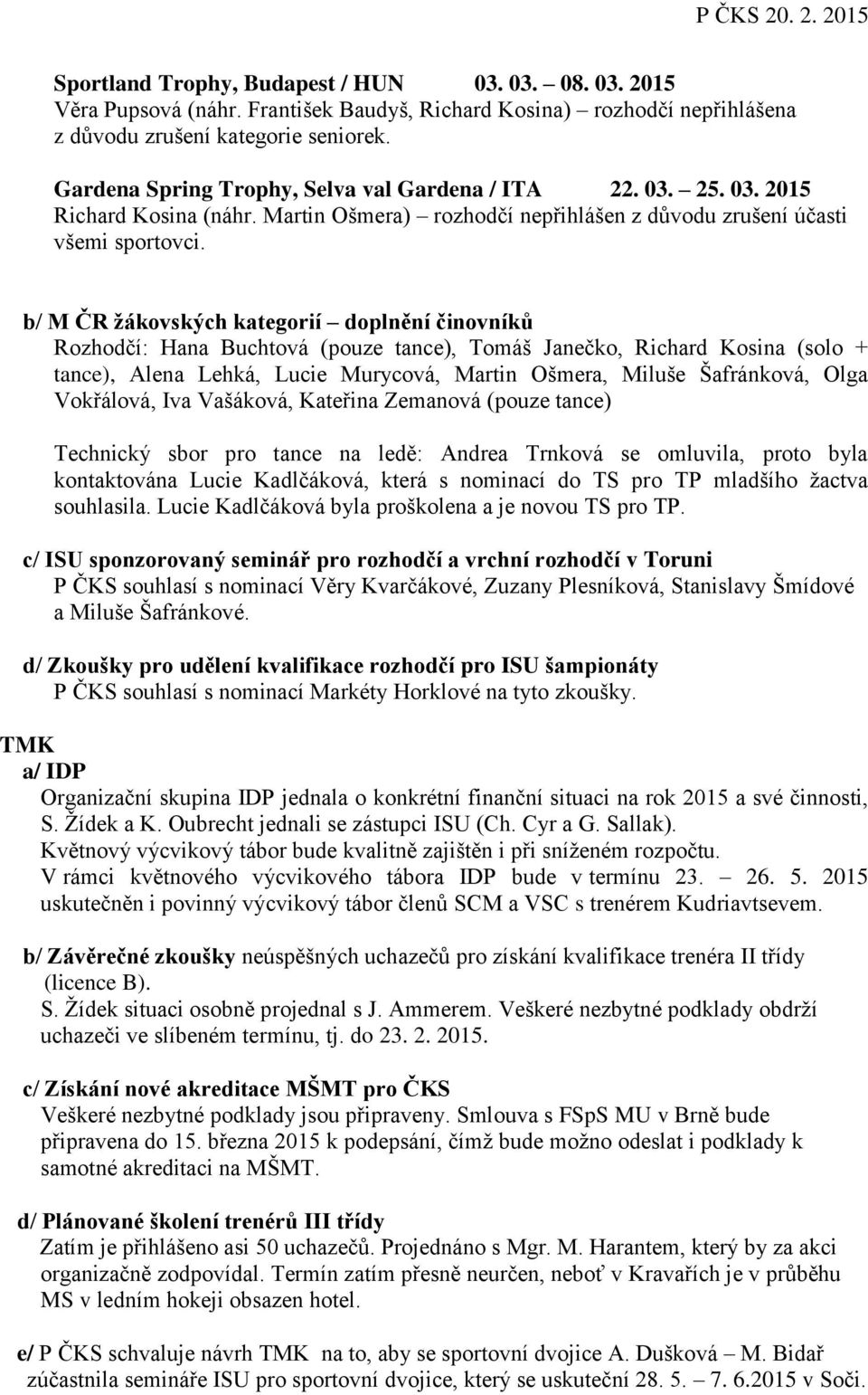 b/ M ČR žákovských kategorií doplnění činovníků Rozhodčí: Hana Buchtová (pouze tance), Tomáš Janečko, Richard Kosina (solo + tance), Alena Lehká, Lucie Murycová, Martin Ošmera, Miluše Šafránková,
