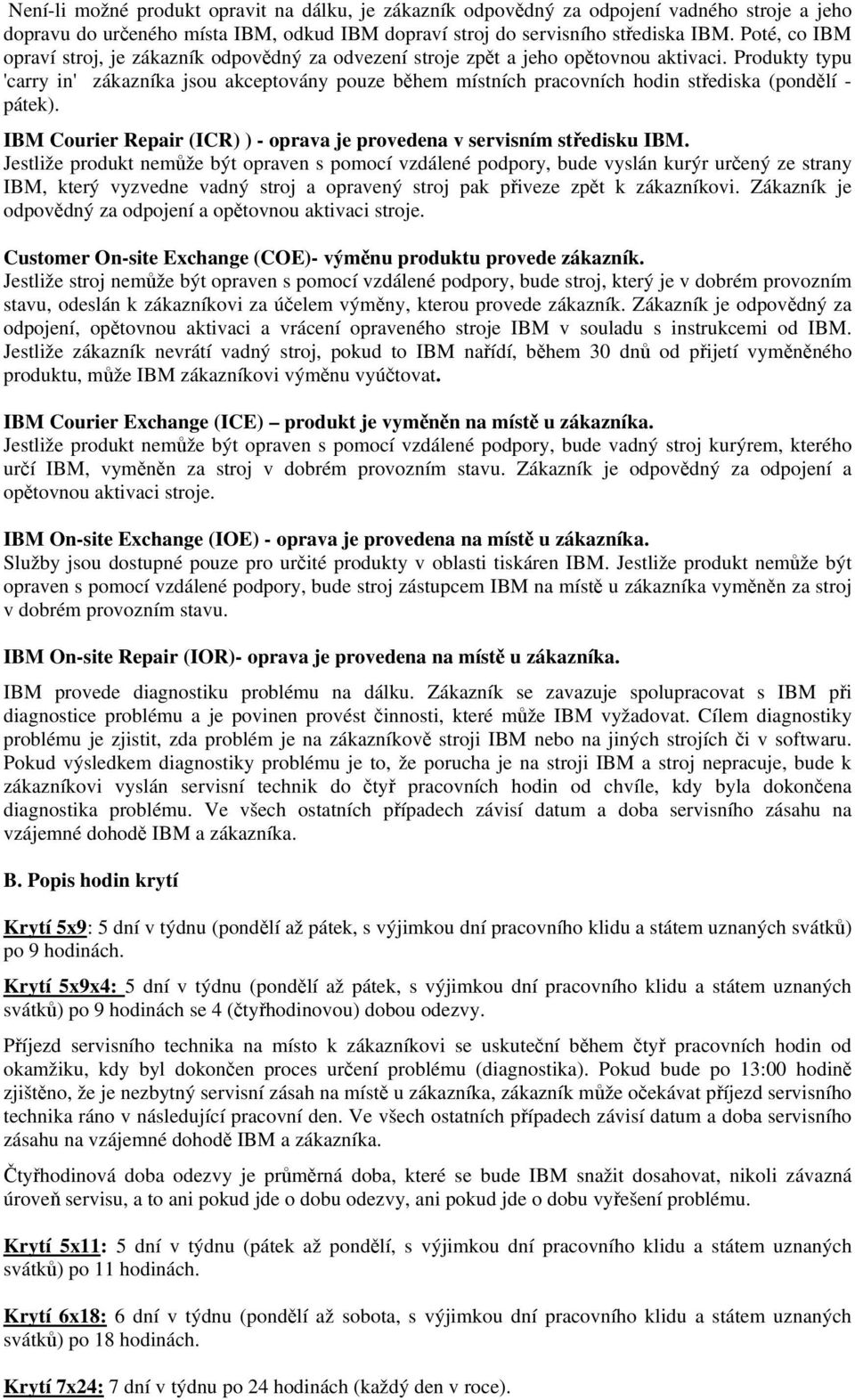 Produkty typu 'carry in' zákazníka jsou akceptovány pouze během místních pracovních hodin střediska (pondělí - pátek). IBM Courier Repair (ICR) ) - oprava je provedena v servisním středisku IBM.