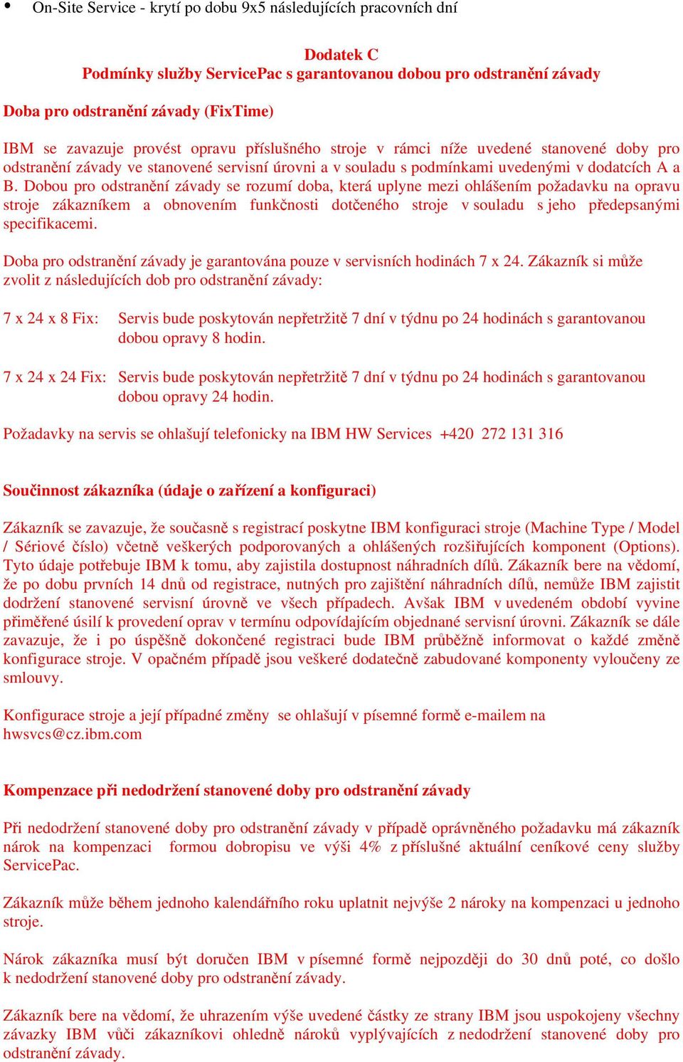 Dobou pro odstranění závady se rozumí doba, která uplyne mezi ohlášením požadavku na opravu stroje zákazníkem a obnovením funkčnosti dotčeného stroje v souladu s jeho předepsanými specifikacemi.