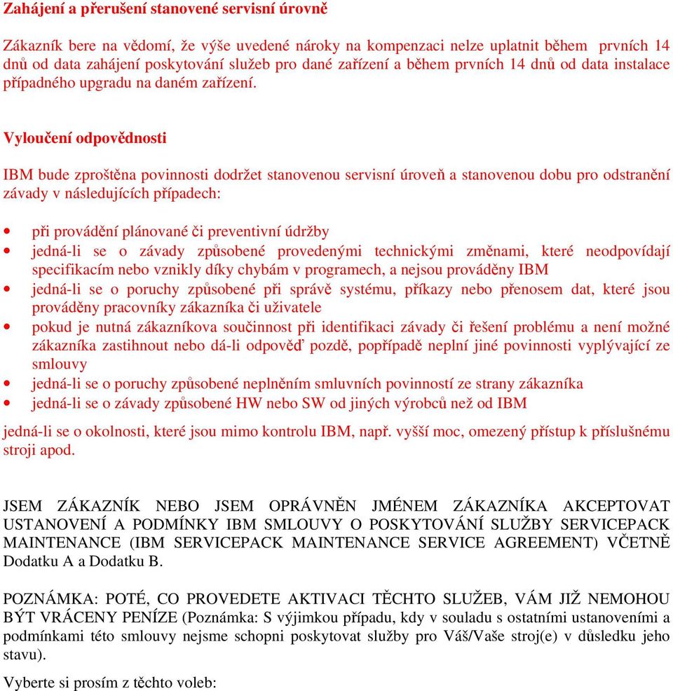 Vyloučení odpovědnosti IBM bude zproštěna povinnosti dodržet stanovenou servisní úroveň a stanovenou dobu pro odstranění závady v následujících případech: při provádění plánované či preventivní